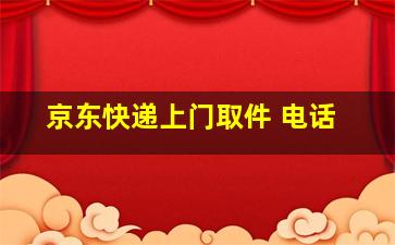 京东快递上门取件 电话